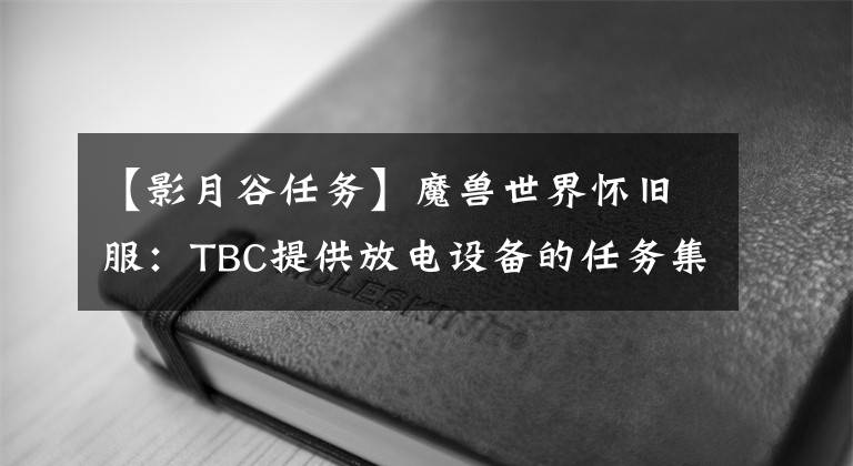 【影月谷任务】魔兽世界怀旧服：TBC提供放电设备的任务集合