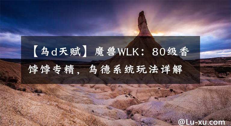 【鸟d天赋】魔兽WLK：80级香饽饽专精，鸟德系统玩法详解，操作简单还好进组