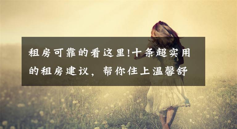 租房可靠的看这里!十条超实用的租房建议，帮你住上温馨舒服的小窝