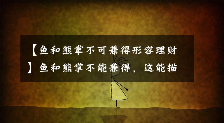【鱼和熊掌不可兼得形容理财】鱼和熊掌不能兼得，这能描述理财的什么特点？11月23日蚂蚁农场