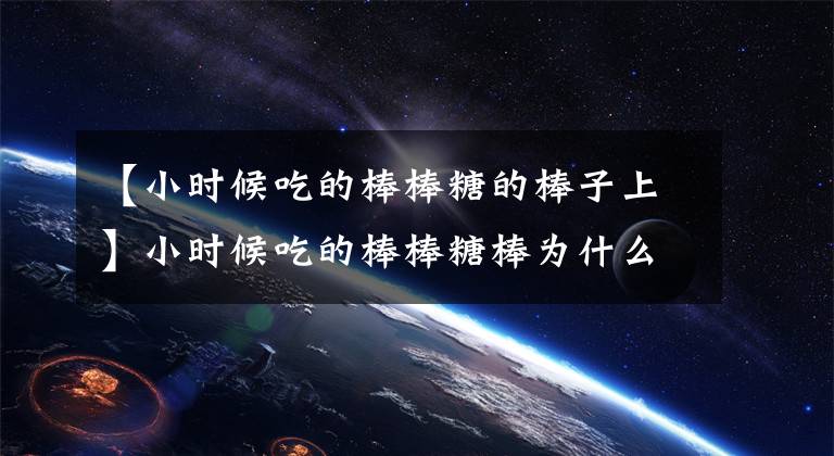 【小时候吃的棒棒糖的棒子上】小时候吃的棒棒糖棒为什么会有小洞？蚂蚁庄园2020年7月4日答复