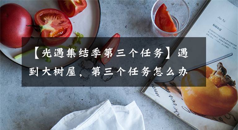 【光遇集结季第三个任务】遇到大树屋，第三个任务怎么办？集会季会见大树屋第三次任务攻略。