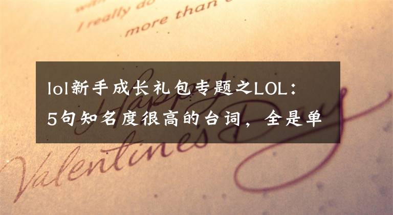 lol新手成长礼包专题之LOL：5句知名度很高的台词，全是单挑的狠角色， 盖伦的话启迪人