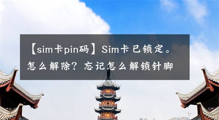 【sim卡pin码】Sim卡已锁定。怎么解除？忘记怎么解锁针脚号码了吗？