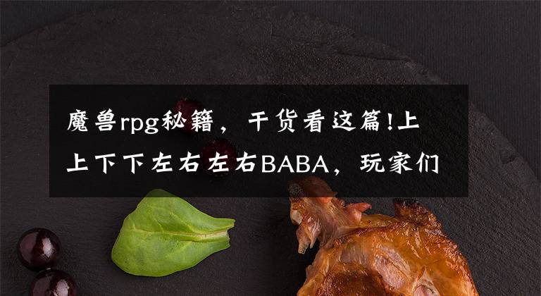 魔兽rpg秘籍，干货看这篇!上上下下左右左右BABA，玩家们忘了游戏，但这些秘籍却能倒背如流