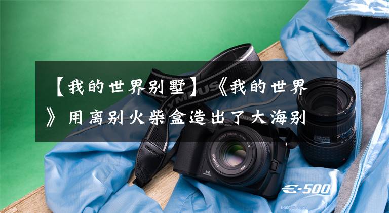 【我的世界别墅】《我的世界》用离别火柴盒造出了大海别墅，从此向海开出了温暖的花
