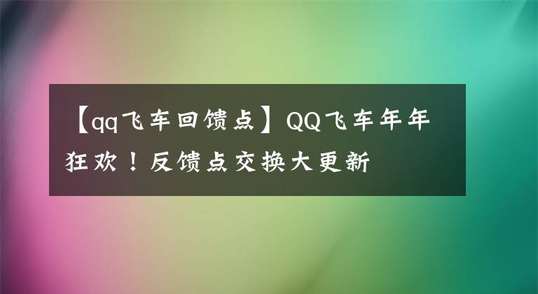 【qq飞车回馈点】QQ飞车年年狂欢！反馈点交换大更新