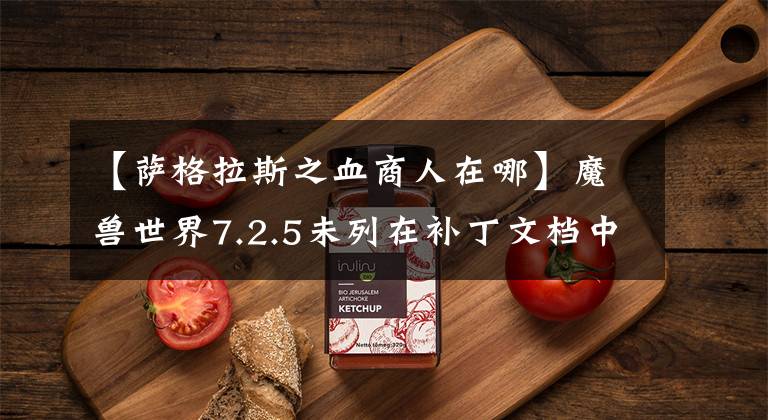 【萨格拉斯之血商人在哪】魔兽世界7.2.5未列在补丁文档中的改动：佩佩非常中意小德