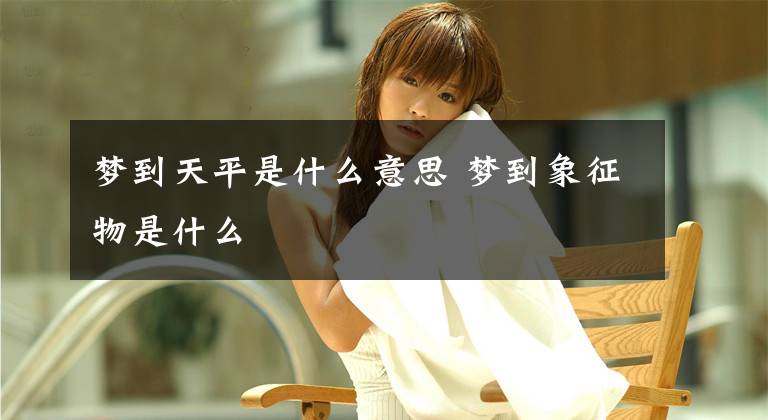 梦到天平是什么意思 梦到象征物是什么