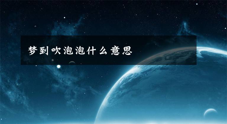 梦到吹泡泡什么意思