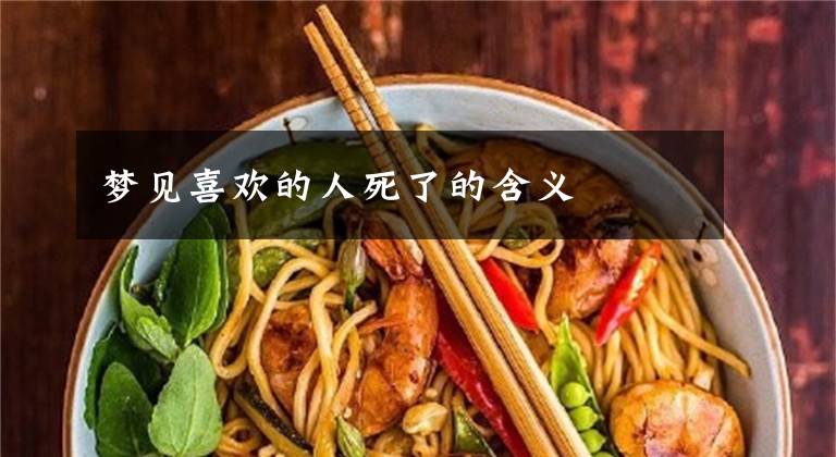 梦见喜欢的人死了的含义