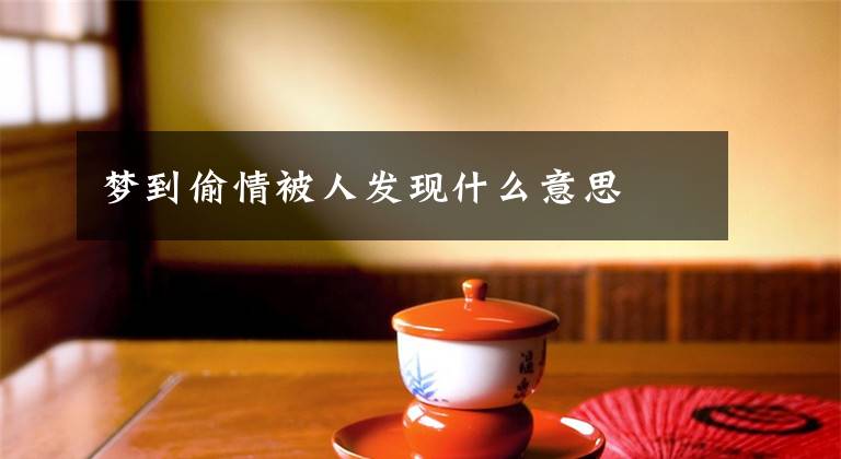 梦到偷情被人发现什么意思