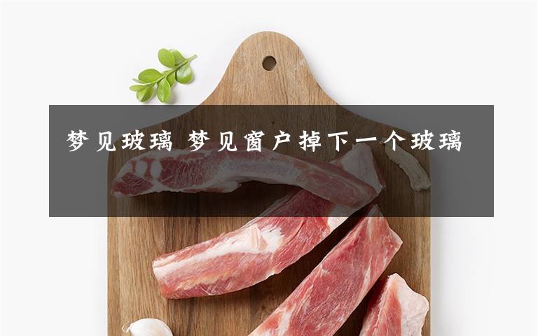 梦见玻璃 梦见窗户掉下一个玻璃