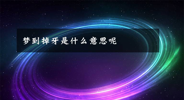 梦到掉牙是什么意思呢