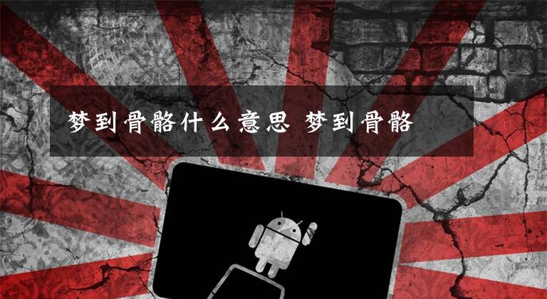 梦到骨骼什么意思 梦到骨骼