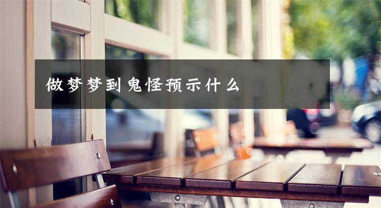 做梦梦到鬼怪预示什么