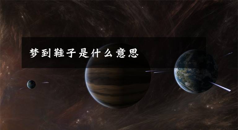 梦到鞋子是什么意思