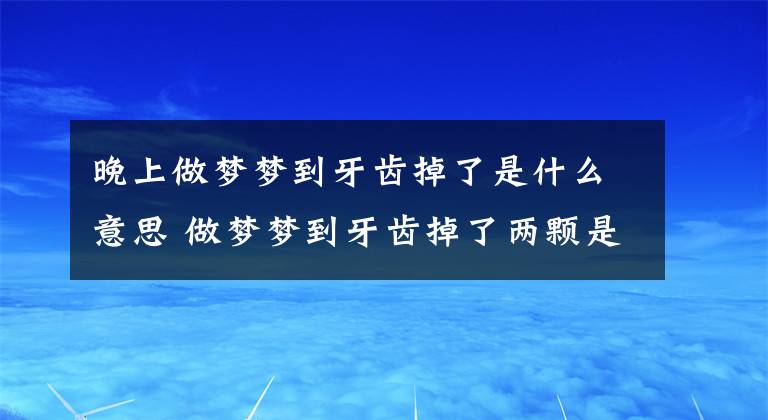 晚上做梦梦到牙齿掉了是什么意思 做梦梦到牙齿掉了两颗是什么意思