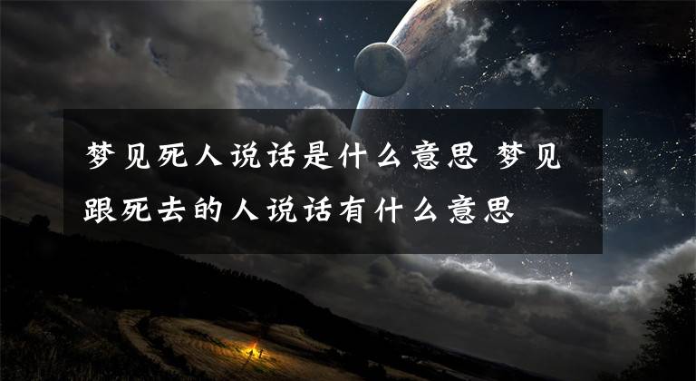 梦见死人说话是什么意思 梦见跟死去的人说话有什么意思