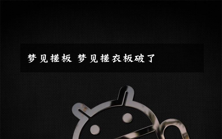 梦见搓板 梦见搓衣板破了