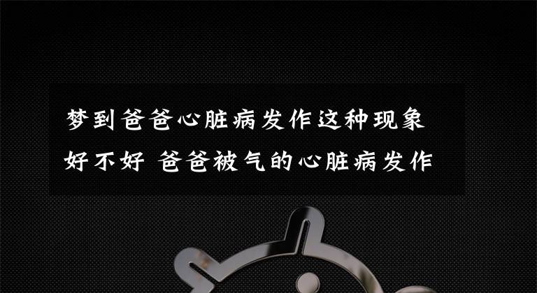 梦到爸爸心脏病发作这种现象好不好 爸爸被气的心脏病发作