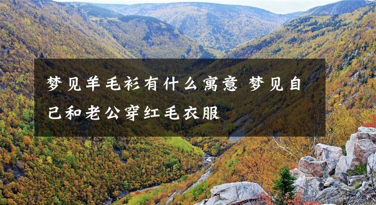 梦见羊毛衫有什么寓意 梦见自己和老公穿红毛衣服
