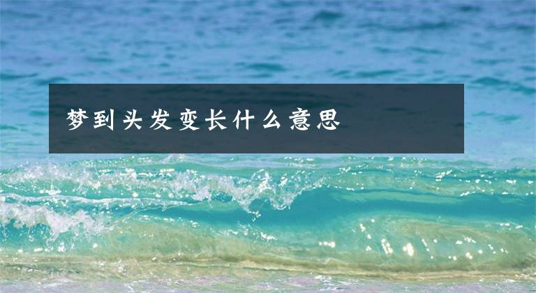 梦到头发变长什么意思