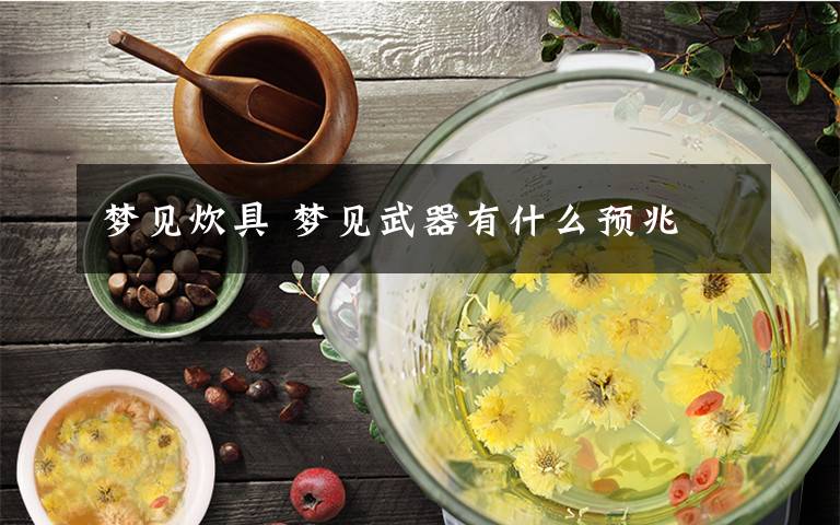 梦见炊具 梦见武器有什么预兆