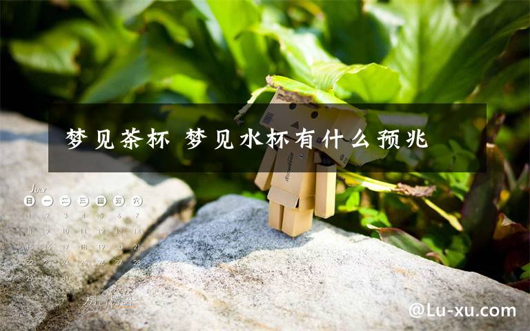 梦见茶杯 梦见水杯有什么预兆