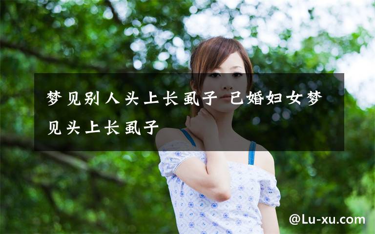 梦见别人头上长虱子 已婚妇女梦见头上长虱子