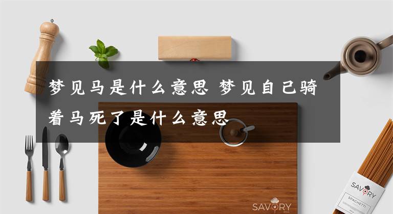 梦见马是什么意思 梦见自己骑着马死了是什么意思
