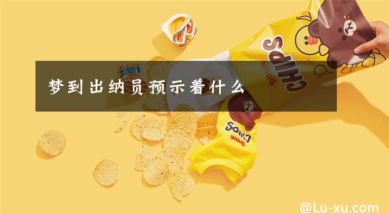 梦到出纳员预示着什么