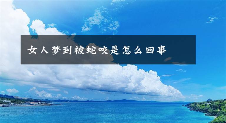 女人梦到被蛇咬是怎么回事