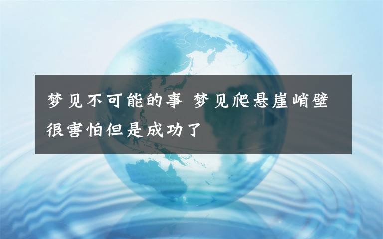 梦见不可能的事 梦见爬悬崖峭壁很害怕但是成功了