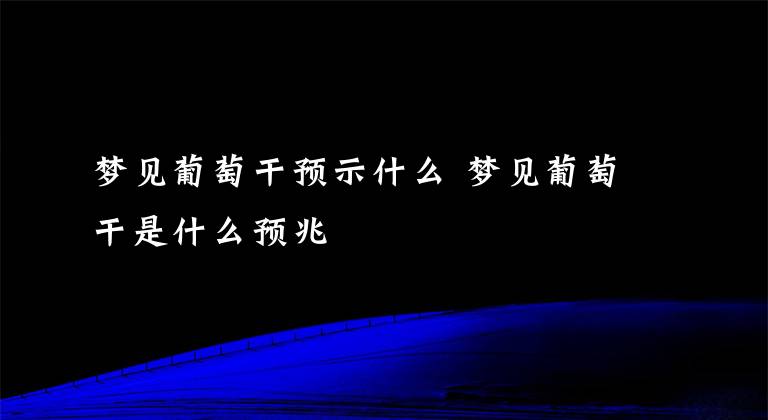 梦见葡萄干预示什么 梦见葡萄干是什么预兆