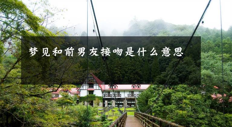 梦见和前男友接吻是什么意思