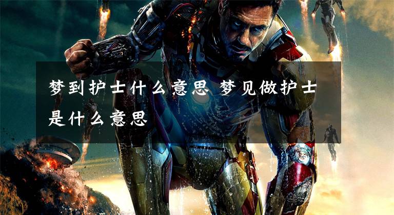 梦到护士什么意思 梦见做护士是什么意思