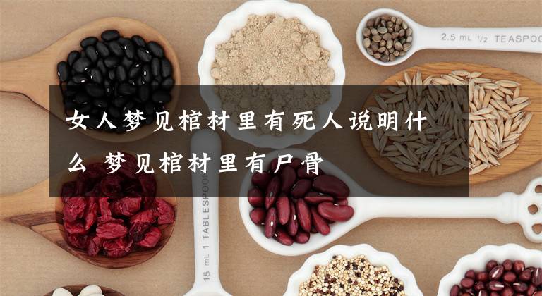 女人梦见棺材里有死人说明什么 梦见棺材里有尸骨