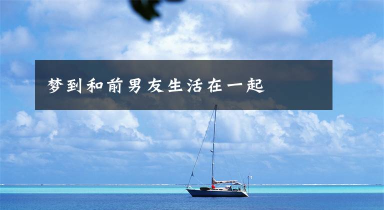 梦到和前男友生活在一起
