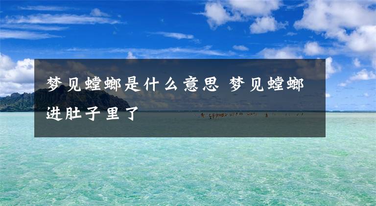 梦见螳螂是什么意思 梦见螳螂进肚子里了