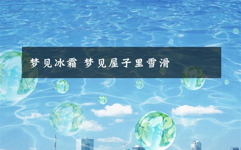 梦见冰霜 梦见屋子里雪滑