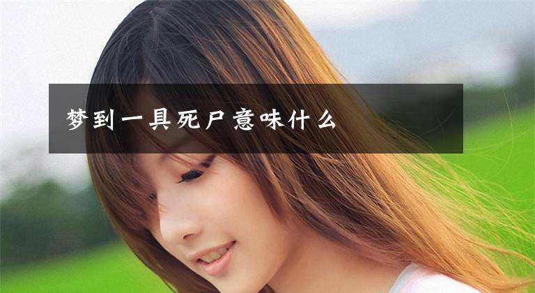 梦到一具死尸意味什么