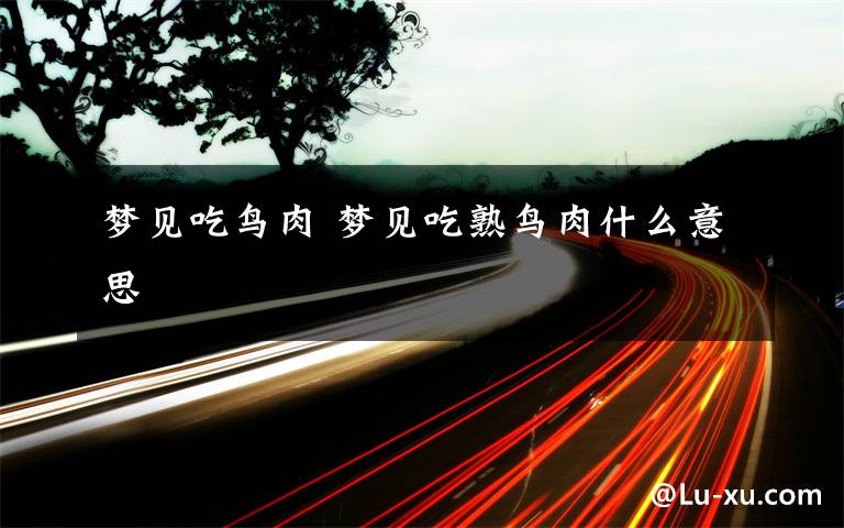 梦见吃鸟肉 梦见吃熟鸟肉什么意思
