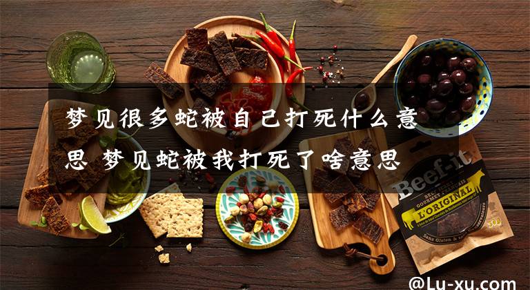 梦见很多蛇被自己打死什么意思 梦见蛇被我打死了啥意思