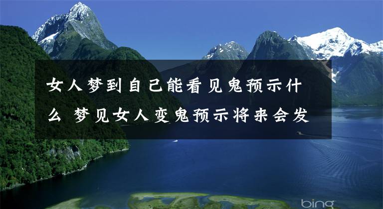 女人梦到自己能看见鬼预示什么 梦见女人变鬼预示将来会发生什么