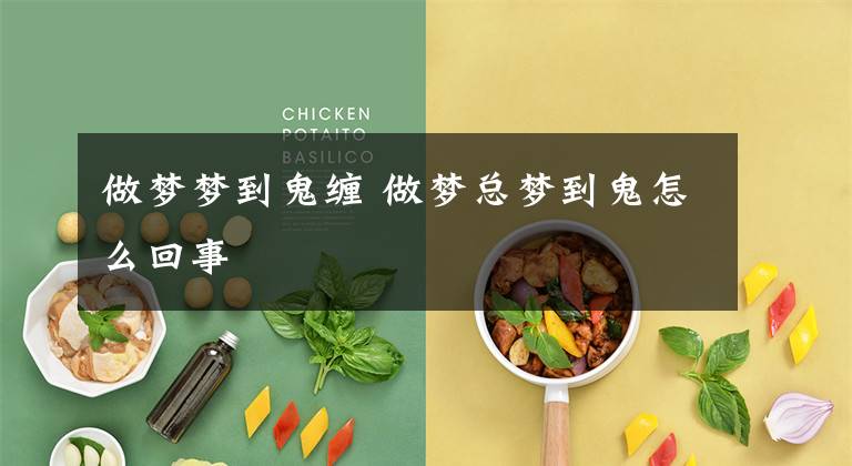 做梦梦到鬼缠 做梦总梦到鬼怎么回事