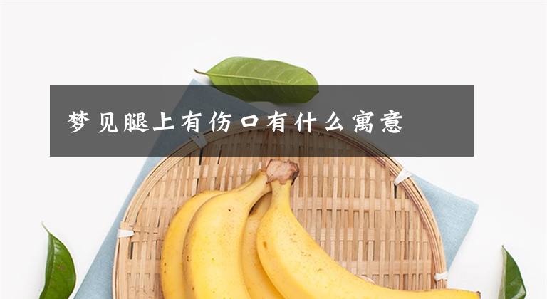 梦见腿上有伤口有什么寓意