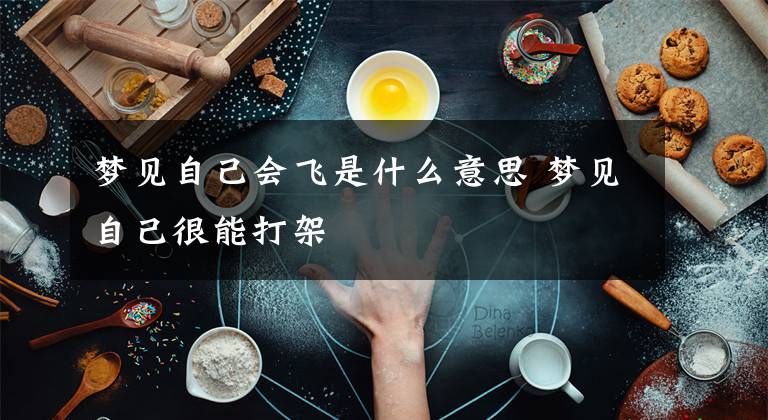 梦见自己会飞是什么意思 梦见自己很能打架