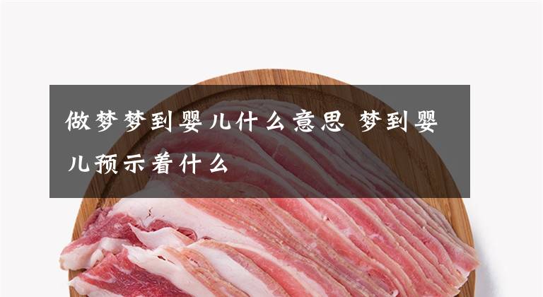做梦梦到婴儿什么意思 梦到婴儿预示着什么