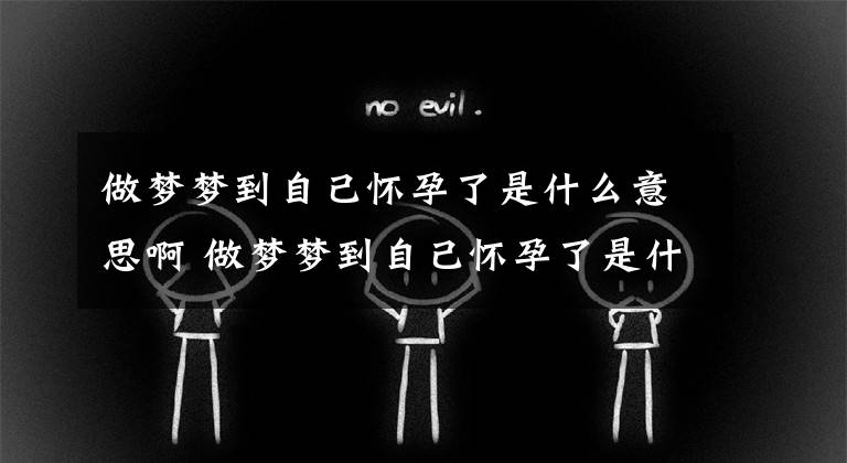 做梦梦到自己怀孕了是什么意思啊 做梦梦到自己怀孕了是什么意思